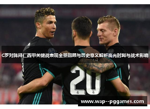 C罗对阵拜仁西甲关键战表现全景回顾与历史意义解析高光时刻与战术影响