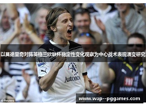以莫德里奇对阵英格兰欧联杯稳定性变化观察为中心战术表现演变研究