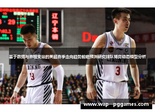 基于数据与赛程变量的英超赛季走向趋势前瞻预测研究球队博弈动态模型分析 基于数据与赛程变量的英超赛季走向趋势前瞻预测研究球队博弈动态模型分析