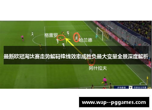 最新欧冠淘汰赛走势解码锋线效率成胜负最大变量全景深度解析 最新欧冠淘汰赛走势解码锋线效率成胜负最大变量全景深度解析