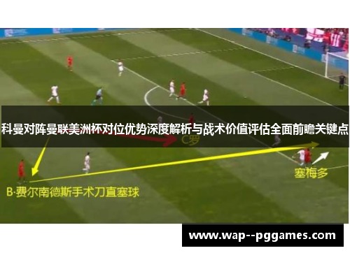 科曼对阵曼联美洲杯对位优势深度解析与战术价值评估全面前瞻关键点