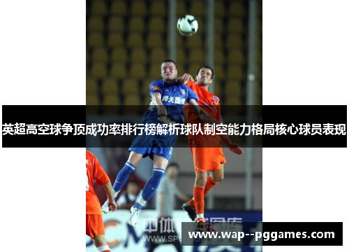 英超高空球争顶成功率排行榜解析球队制空能力格局核心球员表现
