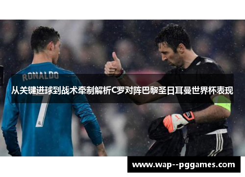 从关键进球到战术牵制解析C罗对阵巴黎圣日耳曼世界杯表现 从关键进球到战术牵制解析C罗对阵巴黎圣日耳曼世界杯表现
