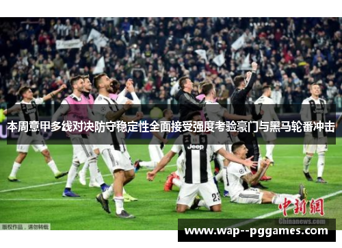 本周意甲多线对决防守稳定性全面接受强度考验豪门与黑马轮番冲击