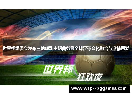 世界杯组委会发布三地联动主题曲彰显全球足球文化融合与激情四溢 世界杯组委会发布三地联动主题曲彰显全球足球文化融合与激情四溢