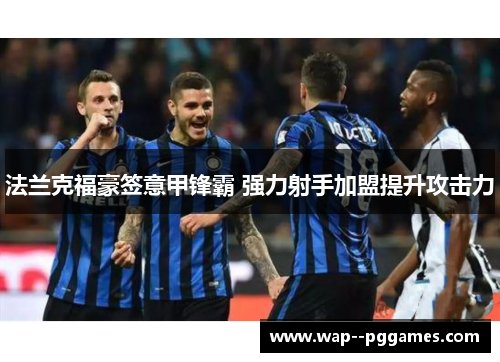 法兰克福豪签意甲锋霸 强力射手加盟提升攻击力 法兰克福豪签意甲锋霸 强力射手加盟提升攻击力