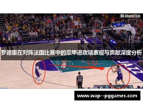 罗德里在对阵法国比赛中的意甲进攻端表现与贡献深度分析 罗德里在对阵法国比赛中的意甲进攻端表现与贡献深度分析
