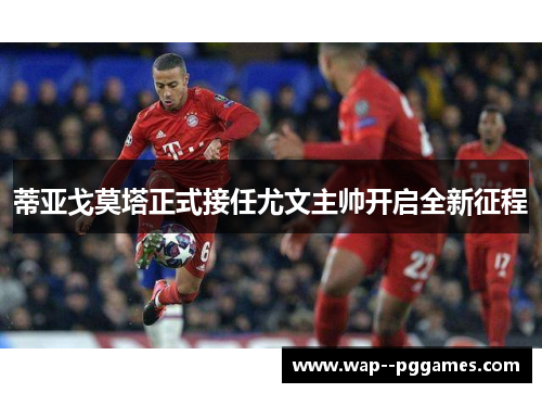 蒂亚戈莫塔正式接任尤文主帅开启全新征程 蒂亚戈莫塔正式接任尤文主帅开启全新征程