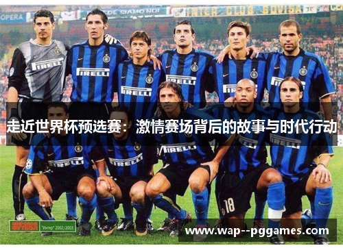 走近世界杯预选赛：激情赛场背后的故事与时代行动