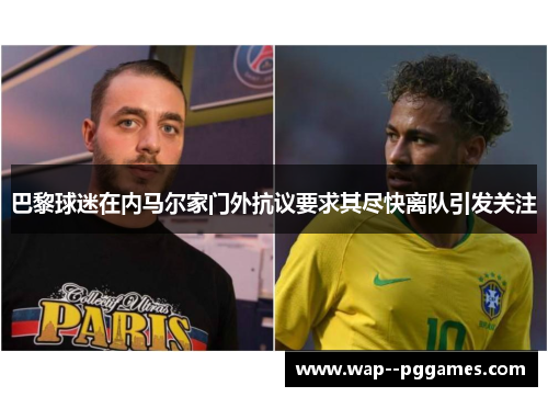 巴黎球迷在内马尔家门外抗议要求其尽快离队引发关注 巴黎球迷在内马尔家门外抗议要求其尽快离队引发关注