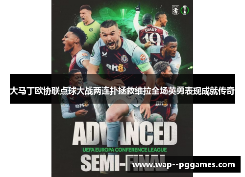 大马丁欧协联点球大战两连扑拯救维拉全场英勇表现成就传奇