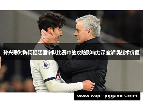 孙兴慜对阵阿根廷国家队比赛中的攻防影响力深度解读战术价值
