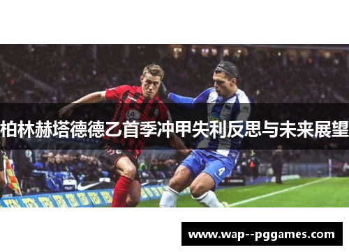 柏林赫塔德德乙首季冲甲失利反思与未来展望