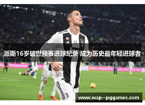派斯16岁破世预赛进球纪录 成为历史最年轻进球者
