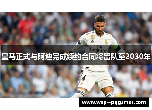 皇马正式与阿迪完成续约合同将留队至2030年