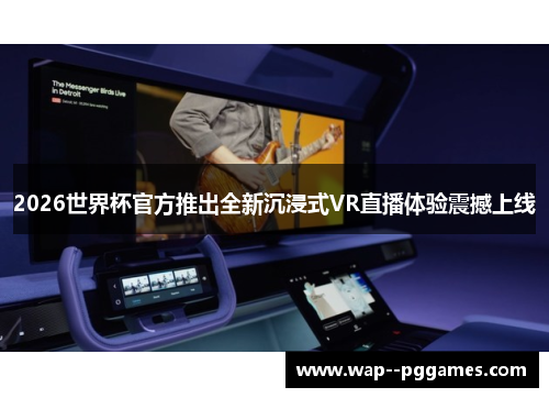 2026世界杯官方推出全新沉浸式VR直播体验震撼上线