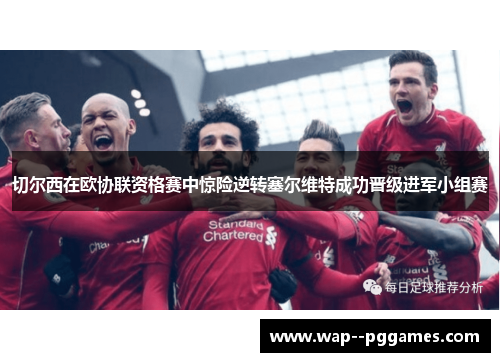 切尔西在欧协联资格赛中惊险逆转塞尔维特成功晋级进军小组赛 切尔西在欧协联资格赛中惊险逆转塞尔维特成功晋级进军小组赛