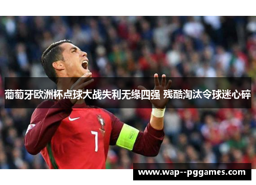葡萄牙欧洲杯点球大战失利无缘四强 残酷淘汰令球迷心碎 葡萄牙欧洲杯点球大战失利无缘四强 残酷淘汰令球迷心碎